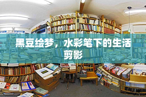 黑豆绘梦，水彩笔下的生活剪影