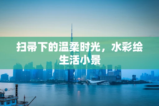 扫帚下的温柔时光，水彩绘生活小景