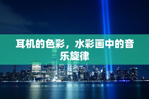 耳机的色彩，水彩画中的音乐旋律