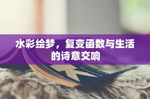 水彩绘梦，复变函数与生活的诗意交响