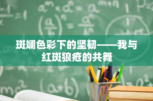 斑斓色彩下的坚韧——我与红斑狼疮的共舞
