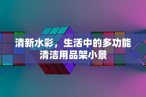 清新水彩，生活中的多功能清洁用品架小景
