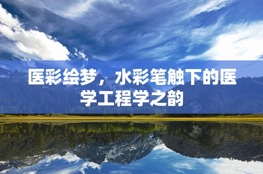 医彩绘梦，水彩笔触下的医学工程学之韵