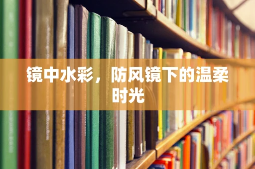 镜中水彩，防风镜下的温柔时光