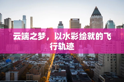 云端之梦，以水彩绘就的飞行轨迹