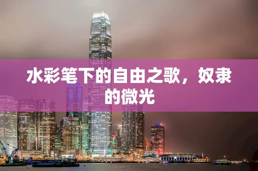 水彩笔下的自由之歌，奴隶的微光