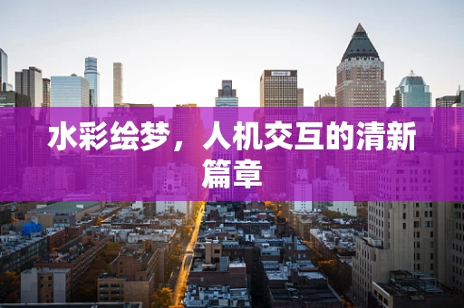 水彩绘梦，人机交互的清新篇章
