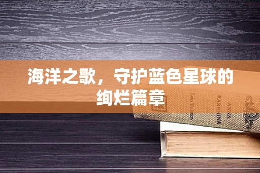 海洋之歌，守护蓝色星球的绚烂篇章
