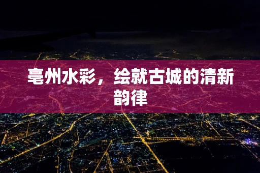 亳州水彩，绘就古城的清新韵律