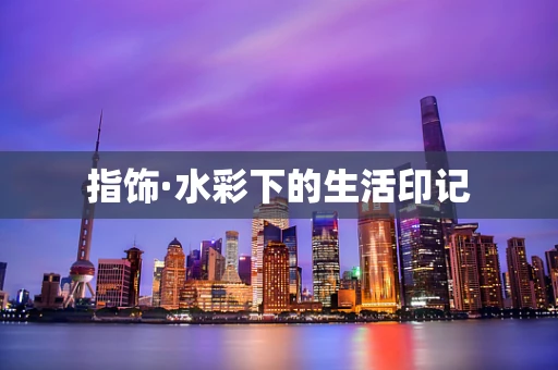 指饰·水彩下的生活印记
