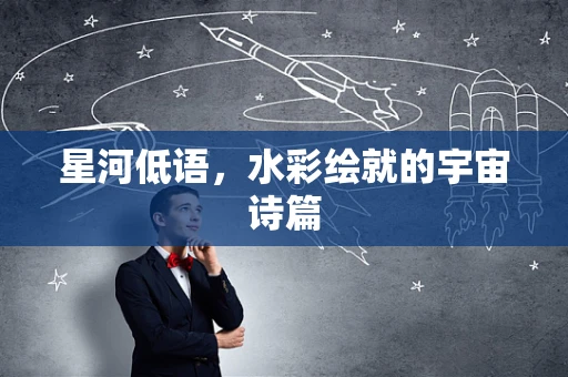 星河低语，水彩绘就的宇宙诗篇