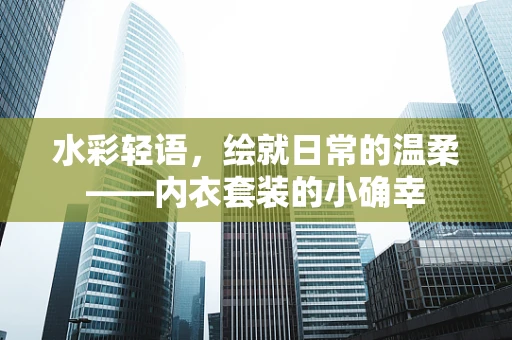 水彩轻语，绘就日常的温柔——内衣套装的小确幸