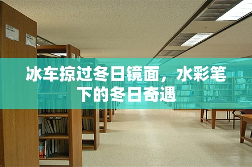 冰车掠过冬日镜面，水彩笔下的冬日奇遇