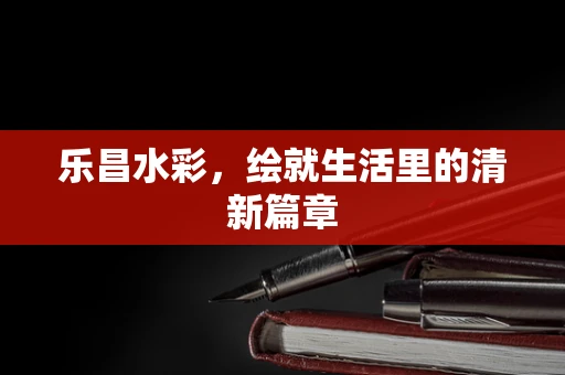 乐昌水彩，绘就生活里的清新篇章