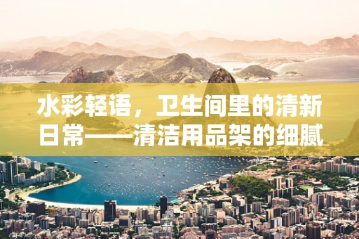 水彩轻语，卫生间里的清新日常——清洁用品架的细腻描绘