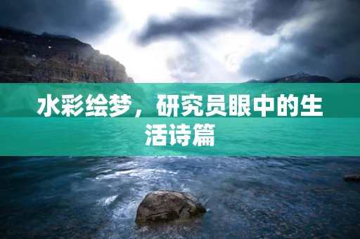 水彩绘梦，研究员眼中的生活诗篇
