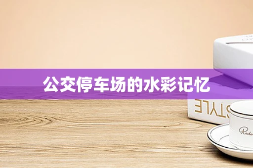 公交停车场的水彩记忆