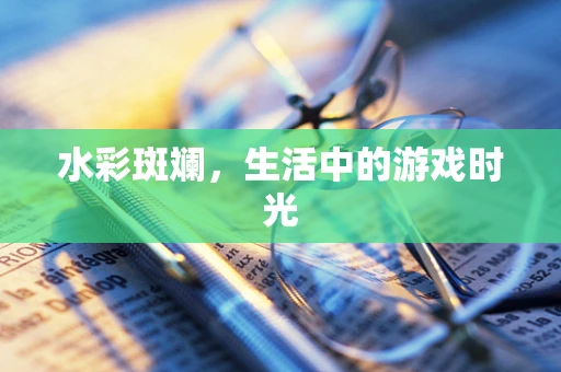 水彩斑斓，生活中的游戏时光