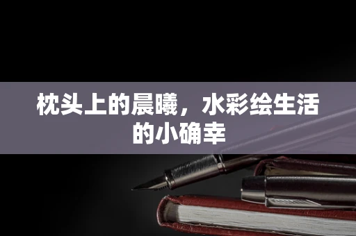 枕头上的晨曦，水彩绘生活的小确幸