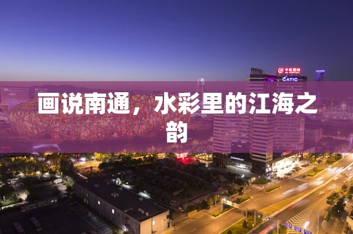 画说南通，水彩里的江海之韵