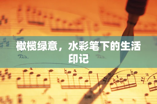 橄榄绿意，水彩笔下的生活印记