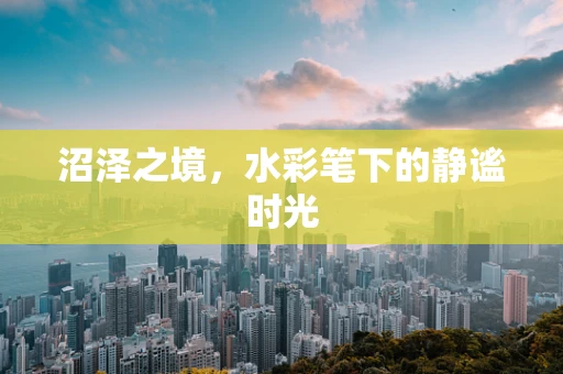沼泽之境，水彩笔下的静谧时光