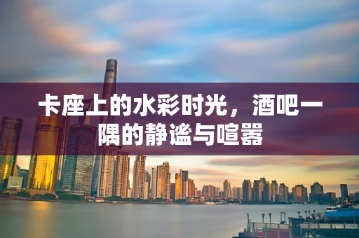 卡座上的水彩时光，酒吧一隅的静谧与喧嚣