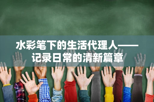 水彩笔下的生活代理人——记录日常的清新篇章