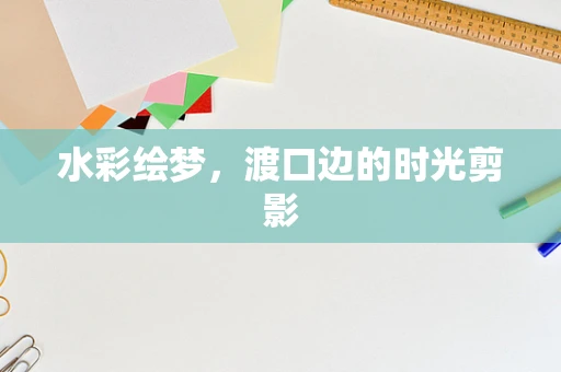 水彩绘梦，渡口边的时光剪影