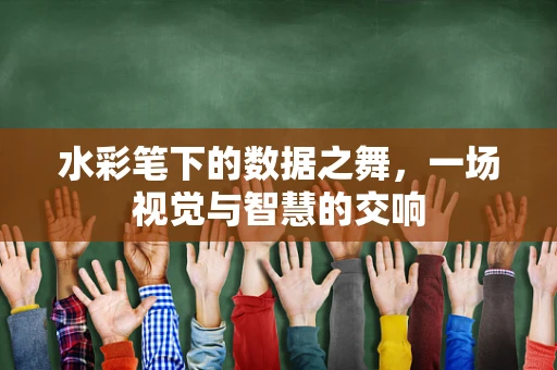 水彩笔下的数据之舞，一场视觉与智慧的交响