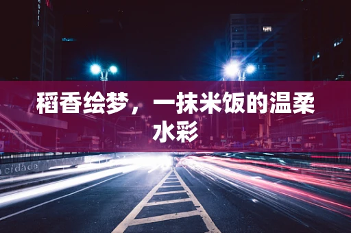 稻香绘梦，一抹米饭的温柔水彩