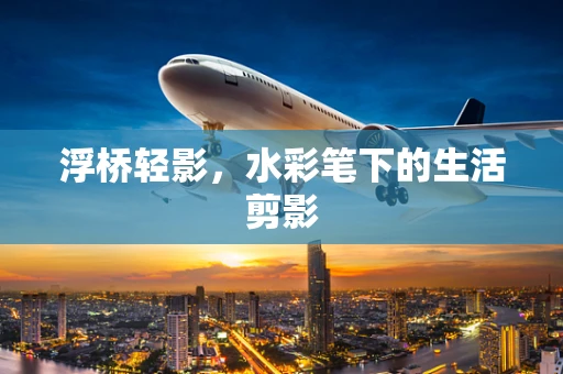 浮桥轻影，水彩笔下的生活剪影