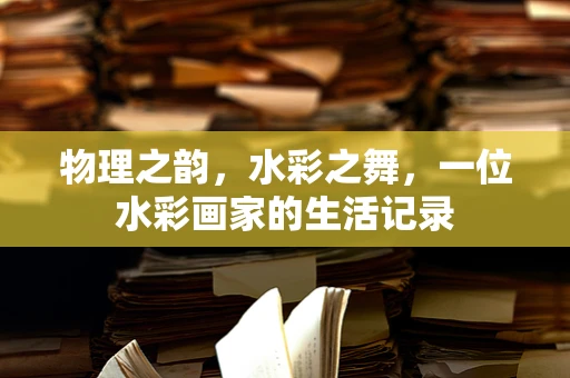 物理之韵，水彩之舞，一位水彩画家的生活记录