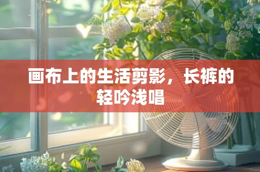 画布上的生活剪影，长裤的轻吟浅唱