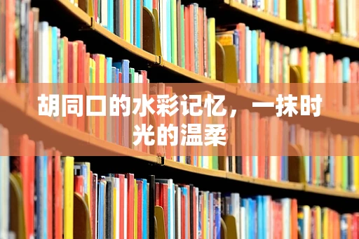 胡同口的水彩记忆，一抹时光的温柔