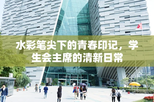 水彩笔尖下的青春印记，学生会主席的清新日常