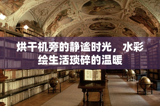 烘干机旁的静谧时光，水彩绘生活琐碎的温暖
