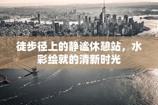 徒步径上的静谧休憩站，水彩绘就的清新时光