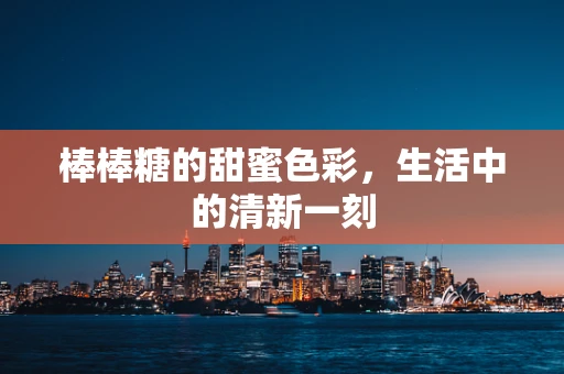 棒棒糖的甜蜜色彩，生活中的清新一刻