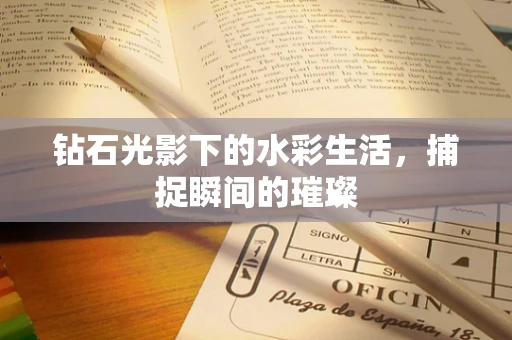 钻石光影下的水彩生活，捕捉瞬间的璀璨