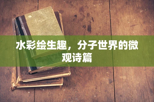 水彩绘生趣，分子世界的微观诗篇
