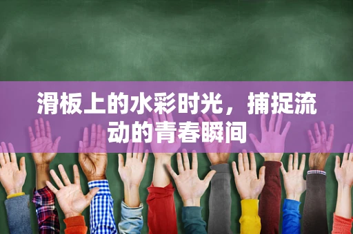 滑板上的水彩时光，捕捉流动的青春瞬间
