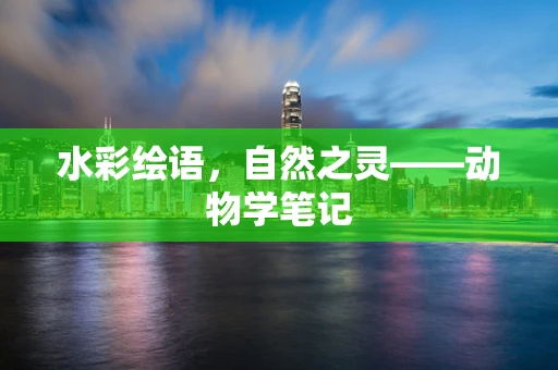 水彩绘语，自然之灵——动物学笔记