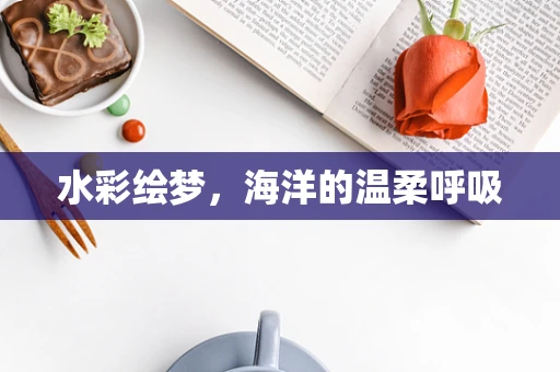 水彩绘梦，海洋的温柔呼吸