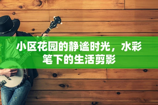 小区花园的静谧时光，水彩笔下的生活剪影