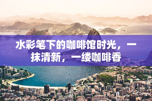 水彩笔下的咖啡馆时光，一抹清新，一缕咖啡香