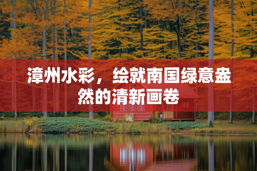漳州水彩，绘就南国绿意盎然的清新画卷