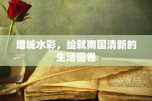 增城水彩，绘就南国清新的生活画卷