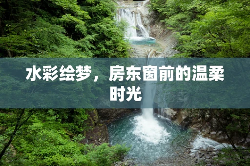 水彩绘梦，房东窗前的温柔时光