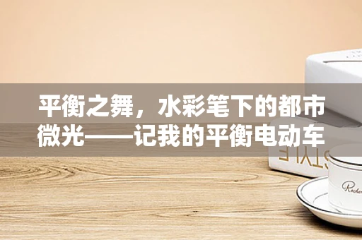 平衡之舞，水彩笔下的都市微光——记我的平衡电动车日常
